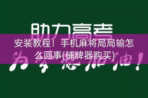 安装教程！手机麻将局局输怎么回事(铺牌器购买)