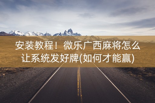 安装教程！微乐广西麻将怎么让系统发好牌(如何才能赢)