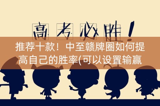 推荐十款！中至赣牌圈如何提高自己的胜率(可以设置输赢吗)