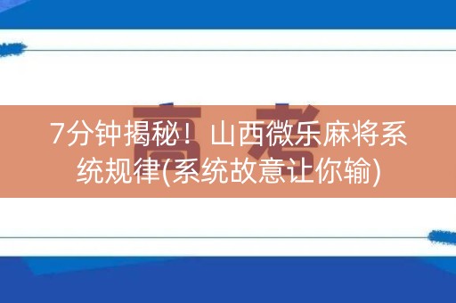 7分钟揭秘！山西微乐麻将系统规律(系统故意让你输)