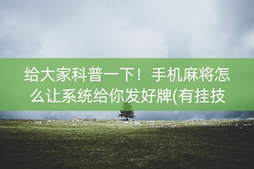 给大家科普一下！手机麻将怎么让系统给你发好牌(有挂技巧辅助器)