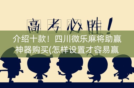 介绍十款！四川微乐麻将助赢神器购买(怎样设置才容易赢)