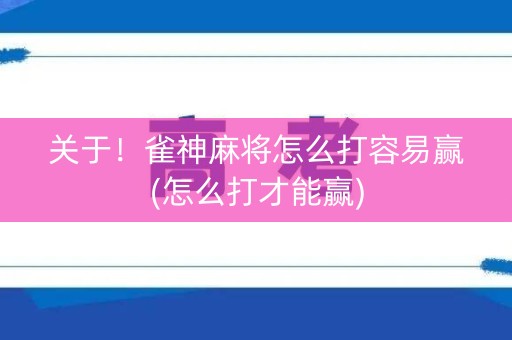 关于！雀神麻将怎么打容易赢(怎么打才能赢)