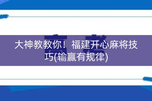 大神教教你！福建开心麻将技巧(输赢有规律)