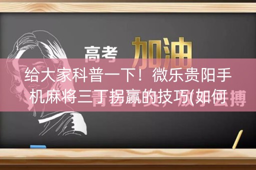 给大家科普一下！微乐贵阳手机麻将三丁拐赢的技巧(如何拿好牌)