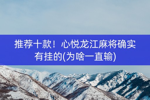 推荐十款！心悦龙江麻将确实有挂的(为啥一直输)