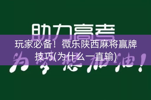 玩家必备！微乐陕西麻将赢牌技巧(为什么一直输)