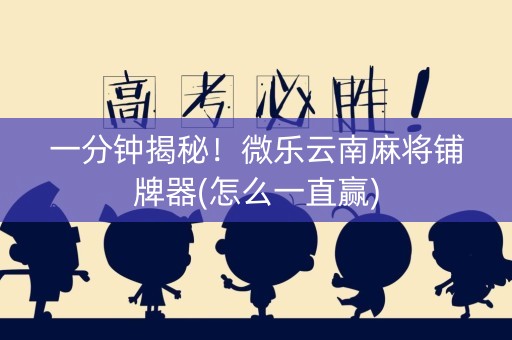 一分钟揭秘！微乐云南麻将铺牌器(怎么一直赢)