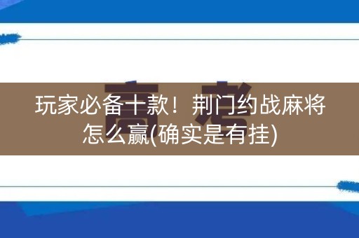 玩家必备十款！荆门约战麻将怎么赢(确实是有挂)