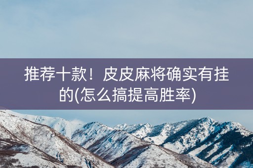 推荐十款！皮皮麻将确实有挂的(怎么搞提高胜率)