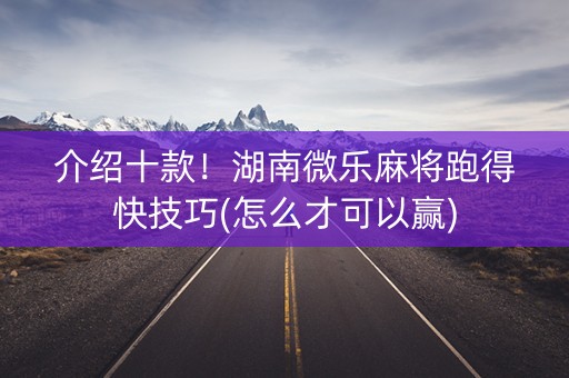 介绍十款！湖南微乐麻将跑得快技巧(怎么才可以赢)