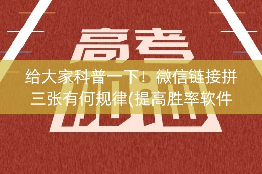给大家科普一下！微信链接拼三张有何规律(提高胜率软件)