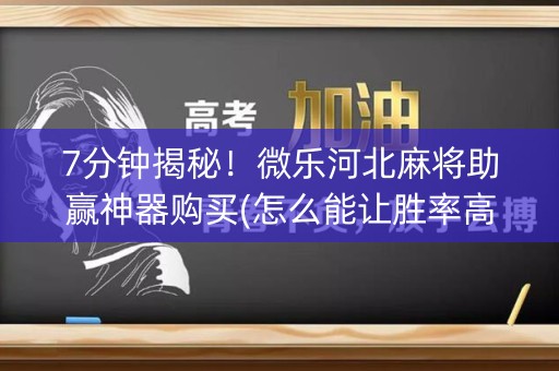 7分钟揭秘！微乐河北麻将助赢神器购买(怎么能让胜率高)
