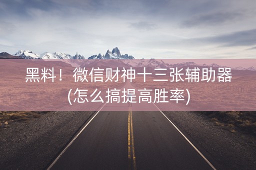 黑料！微信财神十三张辅助器(怎么搞提高胜率)