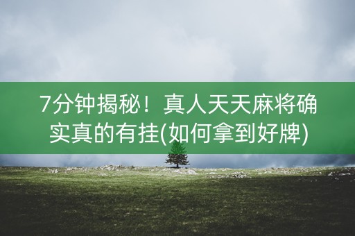 7分钟揭秘！真人天天麻将确实真的有挂(如何拿到好牌)