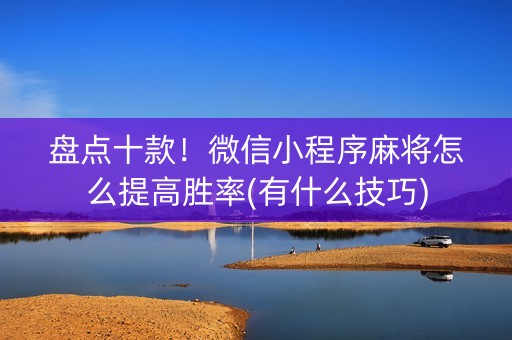 盘点十款！微信小程序麻将怎么提高胜率(有什么技巧)