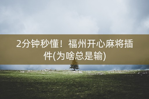 2分钟秒懂！福州开心麻将插件(为啥总是输)