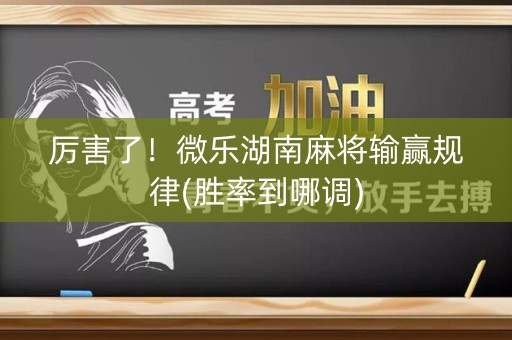 厉害了！微乐湖南麻将输赢规律(胜率到哪调)