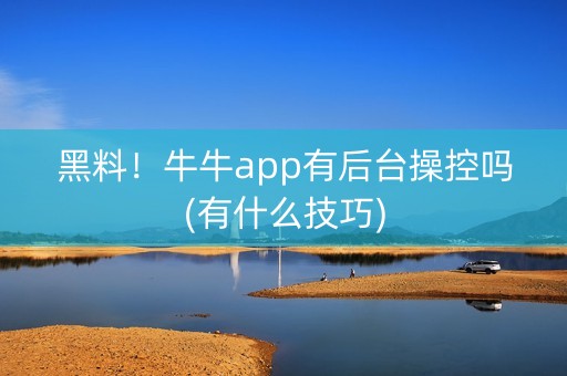黑料！牛牛app有后台操控吗(有什么技巧)