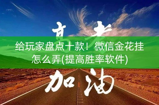给玩家盘点十款！微信金花挂怎么弄(提高胜率软件)