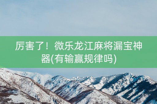 厉害了！微乐龙江麻将漏宝神器(有输赢规律吗)