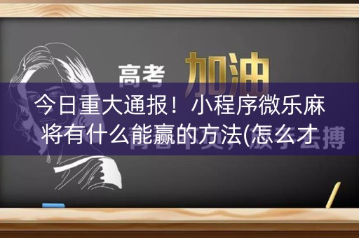 今日重大通报！小程序微乐麻将有什么能赢的方法(怎么才能起到好牌)