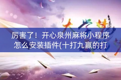 厉害了！开心泉州麻将小程序怎么安装插件(十打九赢的打法)