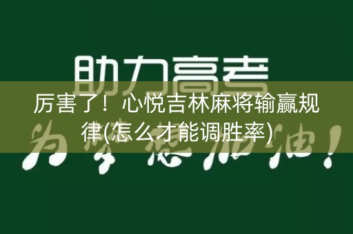 厉害了！心悦吉林麻将输赢规律(怎么才能调胜率)