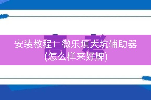 安装教程！微乐填大坑辅助器(怎么样来好牌)