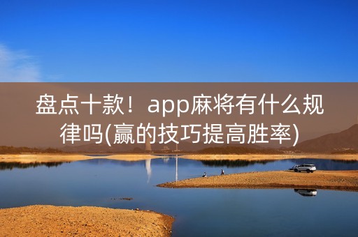 盘点十款！app麻将有什么规律吗(赢的技巧提高胜率)