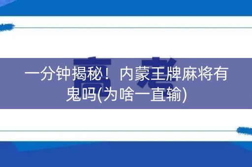 一分钟揭秘！内蒙王牌麻将有鬼吗(为啥一直输)