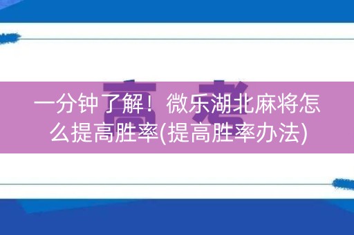 一分钟了解！微乐湖北麻将怎么提高胜率(提高胜率办法)