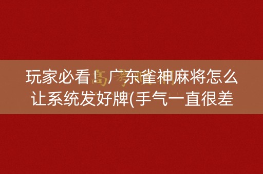 玩家必看！广东雀神麻将怎么让系统发好牌(手气一直很差)