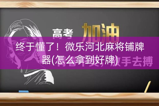 终于懂了！微乐河北麻将铺牌器(怎么拿到好牌)