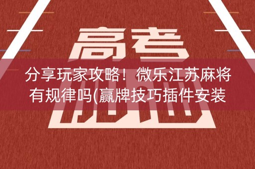 分享玩家攻略！微乐江苏麻将有规律吗(赢牌技巧插件安装)