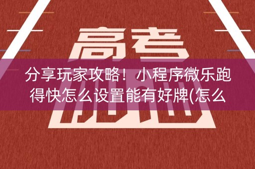 分享玩家攻略！小程序微乐跑得快怎么设置能有好牌(怎么老是输)