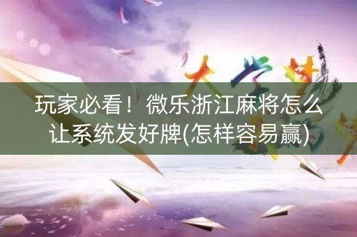 玩家必看！微乐浙江麻将怎么让系统发好牌(怎样容易赢)