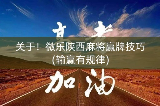 关于！微乐陕西麻将赢牌技巧(输赢有规律)