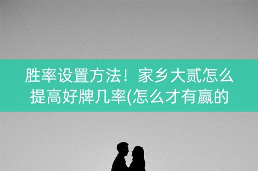 胜率设置方法！家乡大贰怎么提高好牌几率(怎么才有赢的几率)