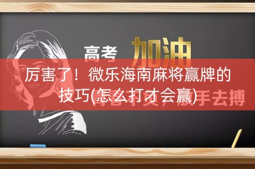 厉害了！微乐海南麻将赢牌的技巧(怎么打才会赢)
