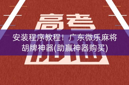 安装程序教程！广东微乐麻将胡牌神器(助赢神器购买)