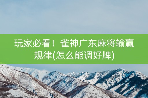 玩家必看！雀神广东麻将输赢规律(怎么能调好牌)