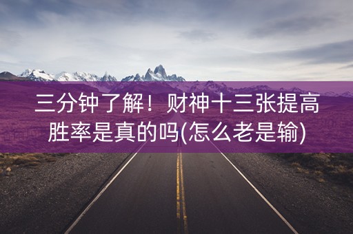 三分钟了解！财神十三张提高胜率是真的吗(怎么老是输)