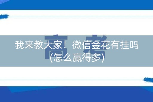 我来教大家！微信金花有挂吗(怎么赢得多)