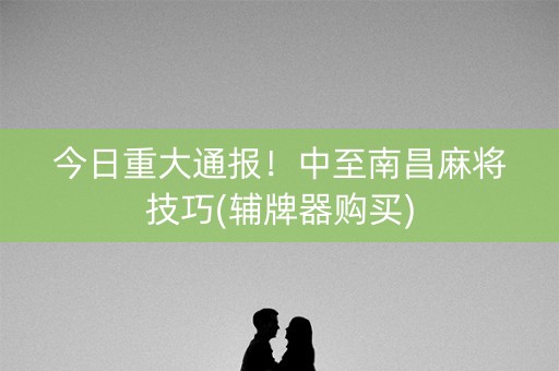 今日重大通报！中至南昌麻将技巧(辅牌器购买)