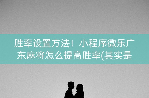 胜率设置方法！小程序微乐广东麻将怎么提高胜率(其实是有挂确实有挂)