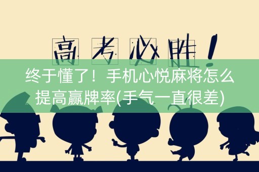 终于懂了！手机心悦麻将怎么提高赢牌率(手气一直很差)