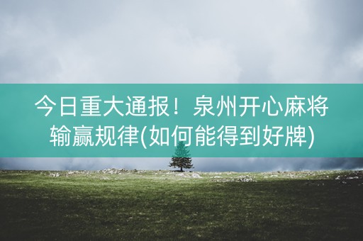 今日重大通报！泉州开心麻将输赢规律(如何能得到好牌)