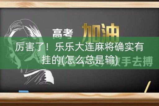 厉害了！乐乐大连麻将确实有挂的(怎么总是输)