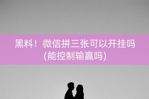 黑料！微信拼三张可以开挂吗(能控制输赢吗)